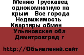 Меняю Трускавец однокомнатную на крым - Все города Недвижимость » Квартиры обмен   . Ульяновская обл.,Димитровград г.